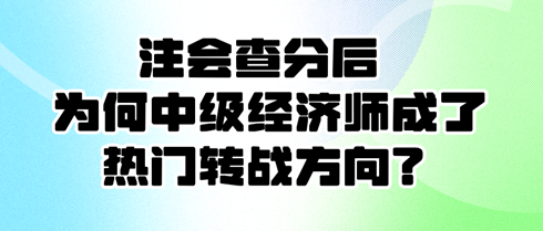 注會查分后 為何中級經(jīng)濟師成了熱門轉(zhuǎn)戰(zhàn)方向？