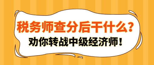 稅務(wù)師查分后干什么？勸你轉(zhuǎn)戰(zhàn)中級(jí)經(jīng)濟(jì)師！