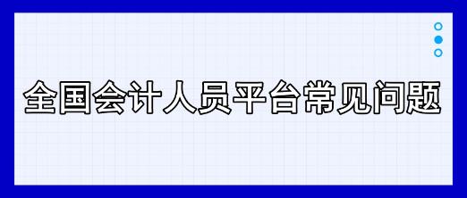 全國會計人員平臺常見問題