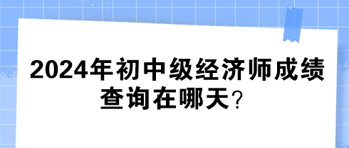 2024年初中級(jí)經(jīng)濟(jì)師成績查詢在哪天？