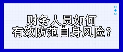 財(cái)務(wù)人員如何有效防范自身風(fēng)險(xiǎn)？四大建議！