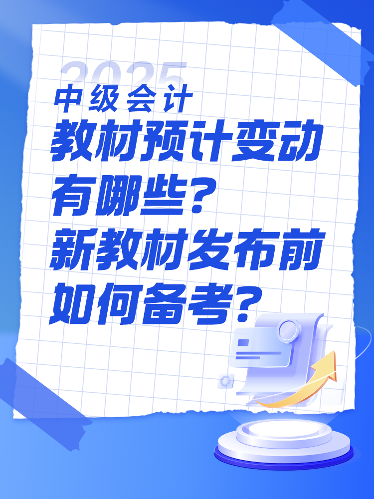 2025中級會計教材預(yù)計有哪些變動？新教材發(fā)布前如何備考？