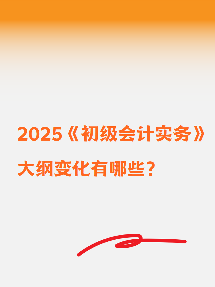 2025《初級(jí)會(huì)計(jì)實(shí)務(wù)》大綱變化有哪些？