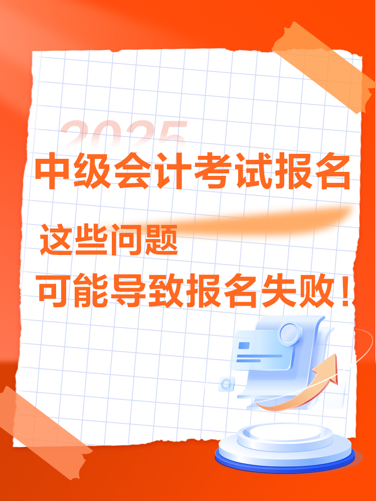 出現(xiàn)這些情況可能導致2025年中級會計考試報名不成功！