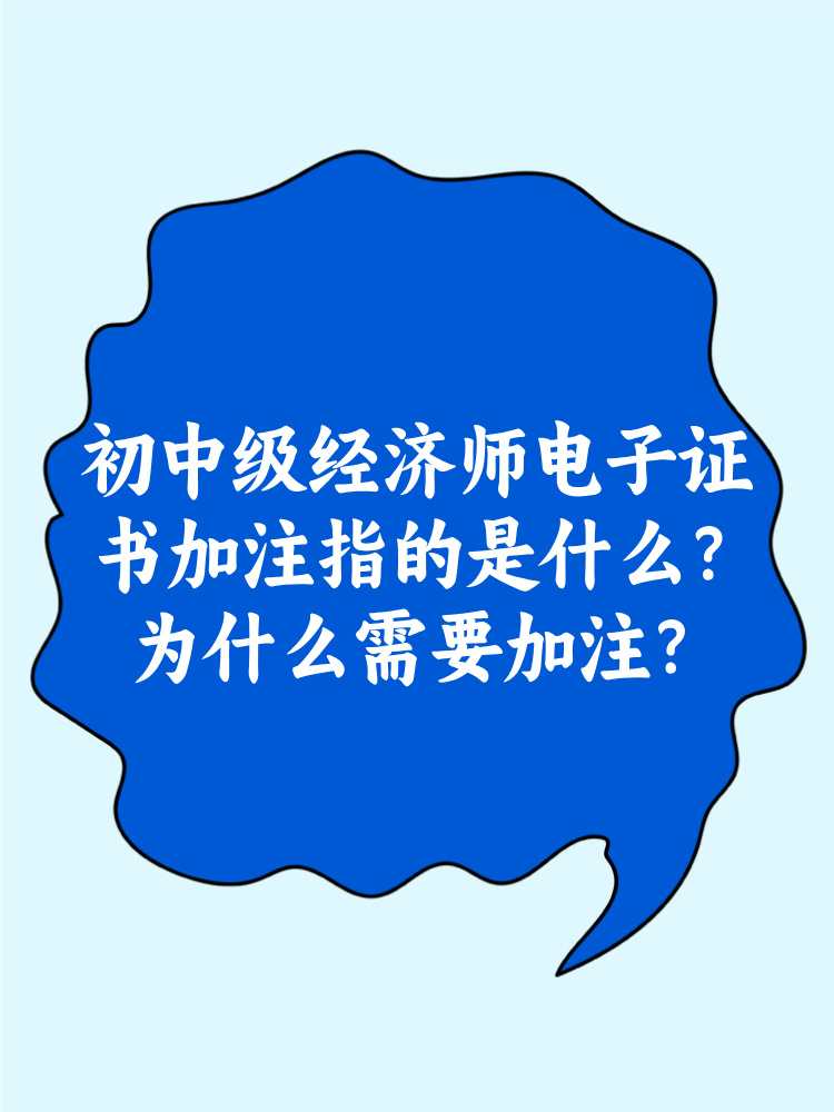 初中級經(jīng)濟(jì)師電子證書加注指的是什么？為什么需要加注？