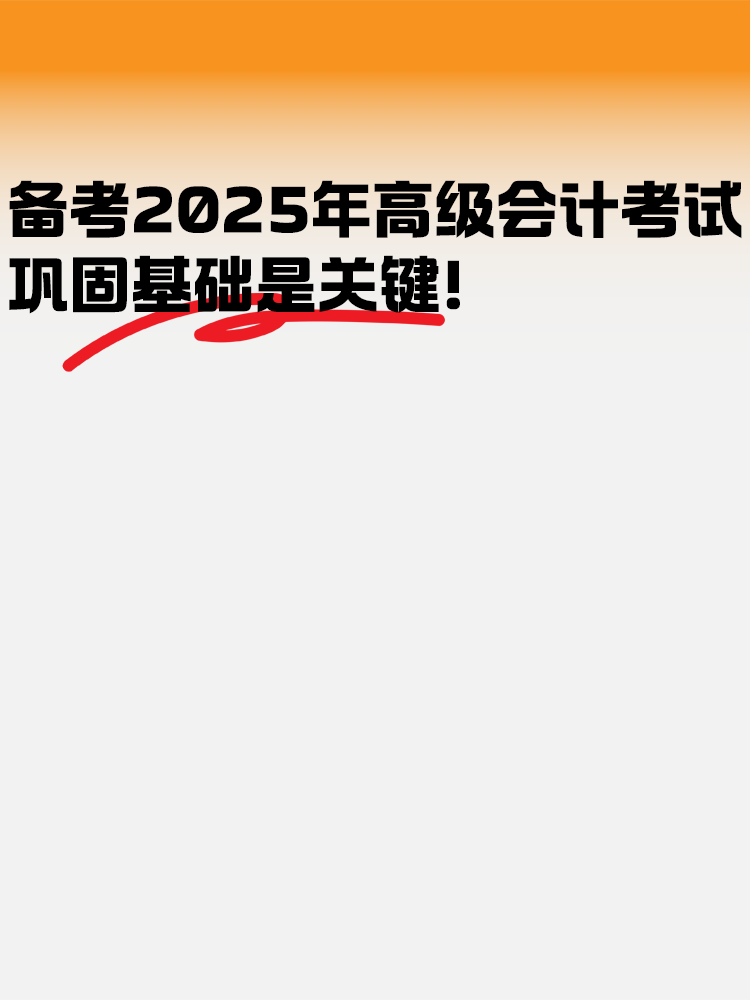 備考2025年高級(jí)會(huì)計(jì)考試 鞏固基礎(chǔ)是關(guān)鍵！