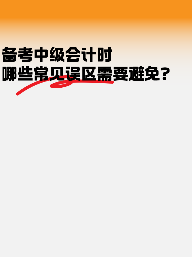 備考中級(jí)會(huì)計(jì)考試時(shí) 哪些常見誤區(qū)需要避免？