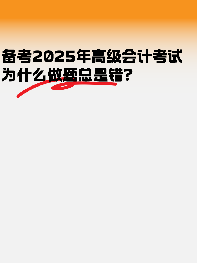 備考2025高級(jí)會(huì)計(jì)考試 為什么做題總是錯(cuò)？