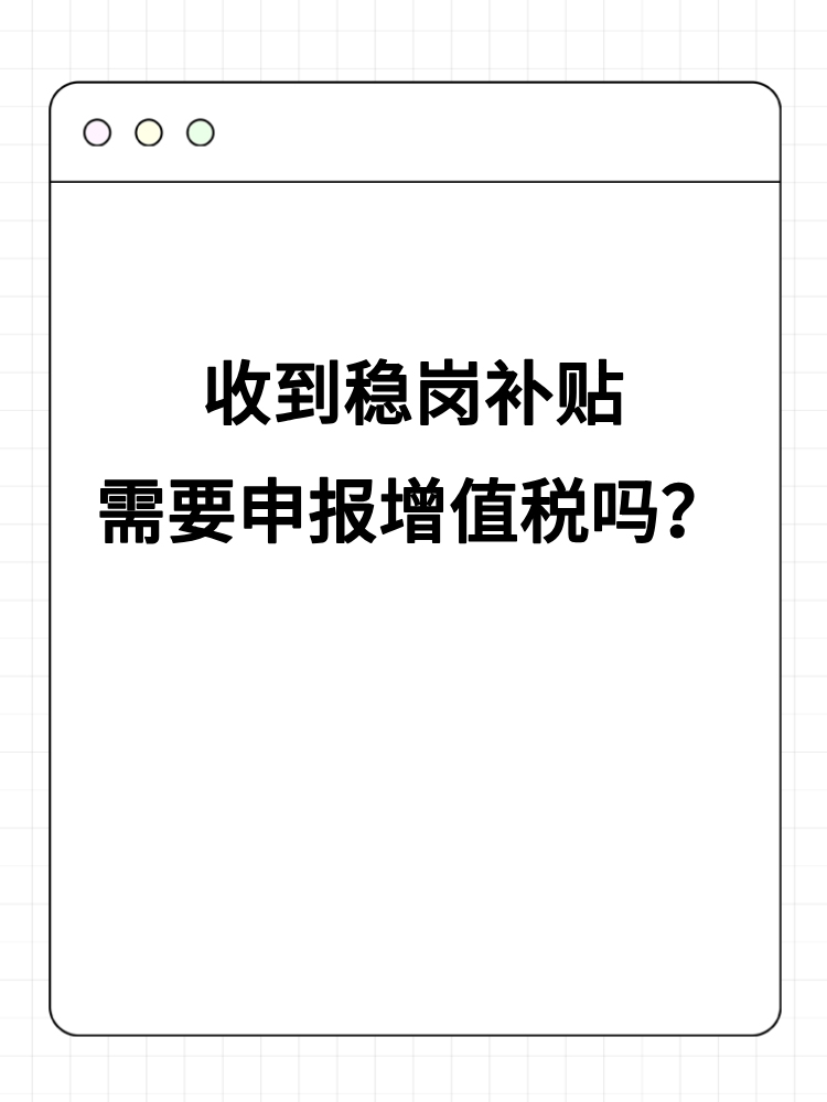 收到穩(wěn)崗補(bǔ)貼需要申報(bào)增值稅嗎？