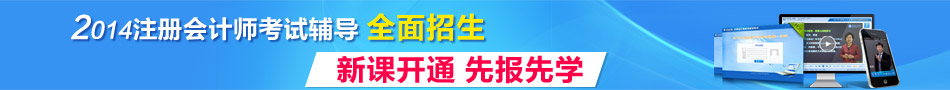 2014年注冊(cè)會(huì)計(jì)師考試輔導(dǎo)全面招生 新課開(kāi)通先報(bào)先學(xué)